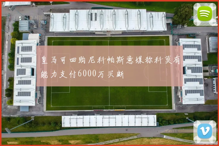 皇马可回购尼科帕斯意媒称科莫有能力支付6000万买断
